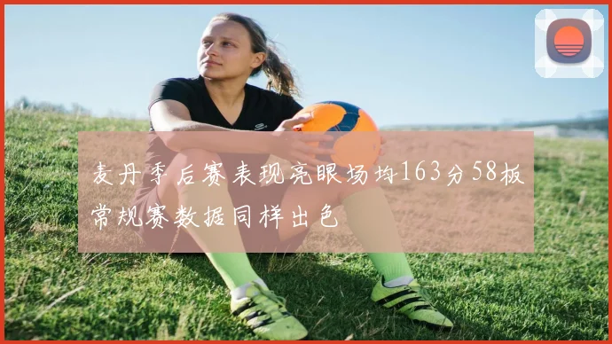 麦丹季后赛表现亮眼场均163分58板常规赛数据同样出色