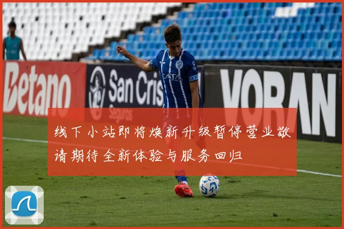 线下小站即将焕新升级暂停营业敬请期待全新体验与服务回归