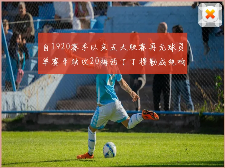 自1920赛季以来五大联赛再无球员单赛季助攻20梅西丁丁穆勒成绝响