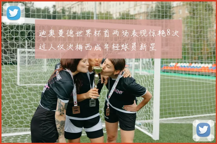 迪奥曼德世界杯首两场表现惊艳8次过人仅次梅西成年轻球员新星