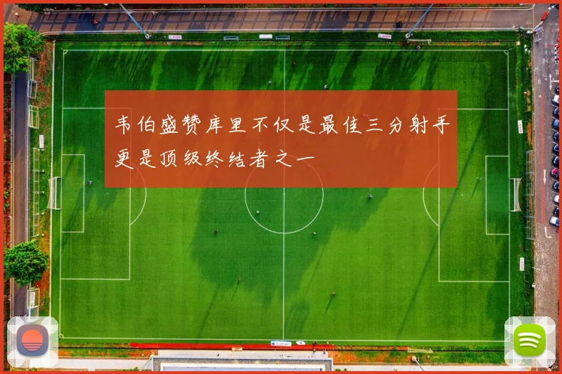 韦伯盛赞库里不仅是最佳三分射手更是顶级终结者之一
