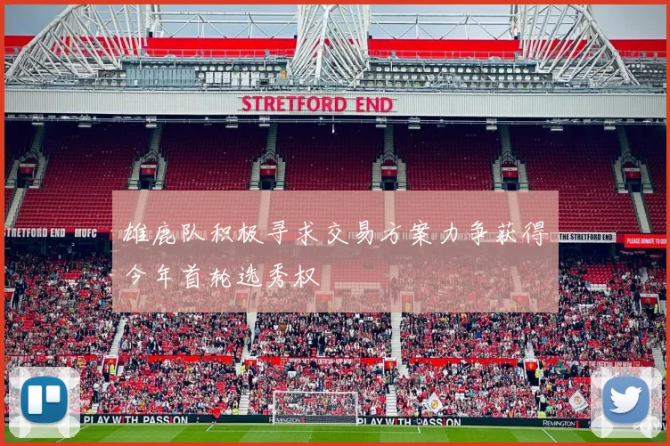 雄鹿队积极寻求交易方案力争获得今年首轮选秀权