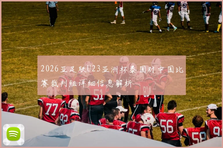 2026亚足联U23亚洲杯泰国对中国比赛裁判组详细信息解析