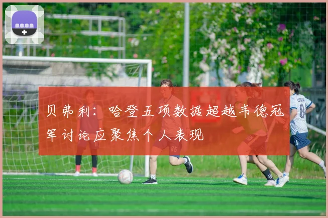 贝弗利：哈登五项数据超越韦德冠军讨论应聚焦个人表现