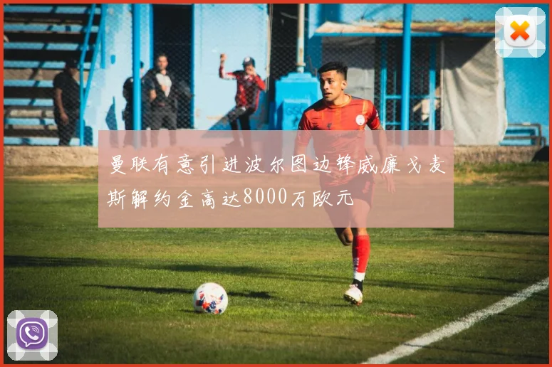 曼联有意引进波尔图边锋威廉戈麦斯解约金高达8000万欧元