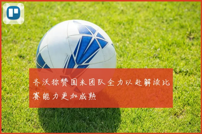 齐沃称赞国米团队全力以赴解读比赛能力更加成熟
