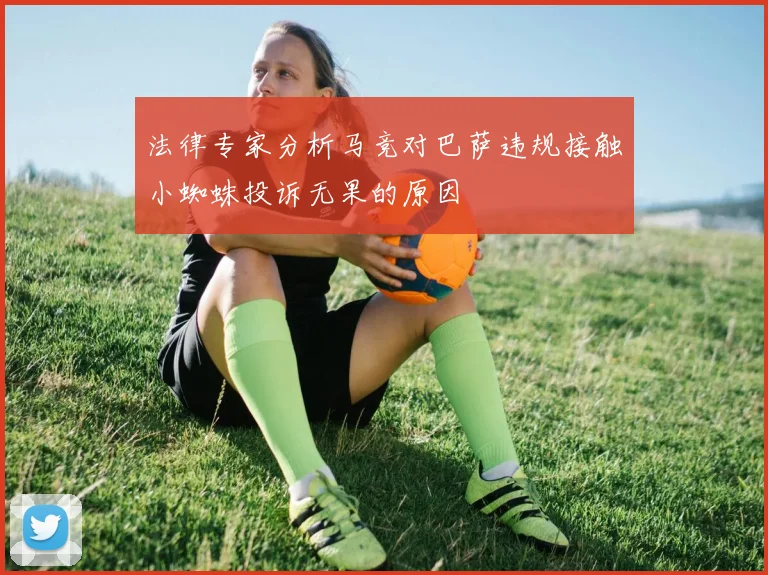 法律专家分析马竞对巴萨违规接触小蜘蛛投诉无果的原因