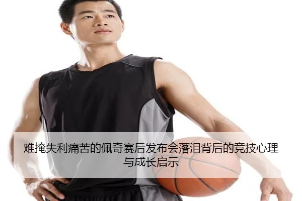 难掩失利痛苦的佩奇赛后发布会落泪背后的竞技心理与成长启示 - HuiYing